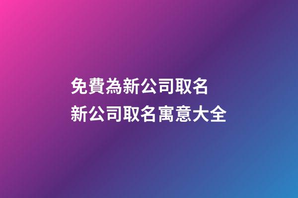 免費為新公司取名 新公司取名寓意大全-第1張-公司起名-玄機派